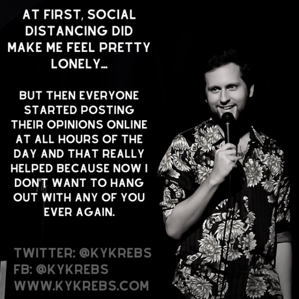 funny jokes - At First, Social Distancing Did Make Me Feel Pretty Lonely.. But Then Everyone Started Posting Their Opinions Online At All Hours Of The Day And That Really Helped Because Nowt Don'T Want To Hang Out With Any Of You Ever Again.