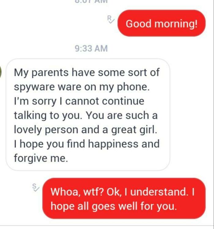 funny parenting - Good morning! My parents have some sort of spyware ware on my phone. I'm sorry I cannot continue talking to you. You are such a lovely person and a great girl. I hope you find happiness and forgive me Whoa, wtf? Ok, I understand. I hope