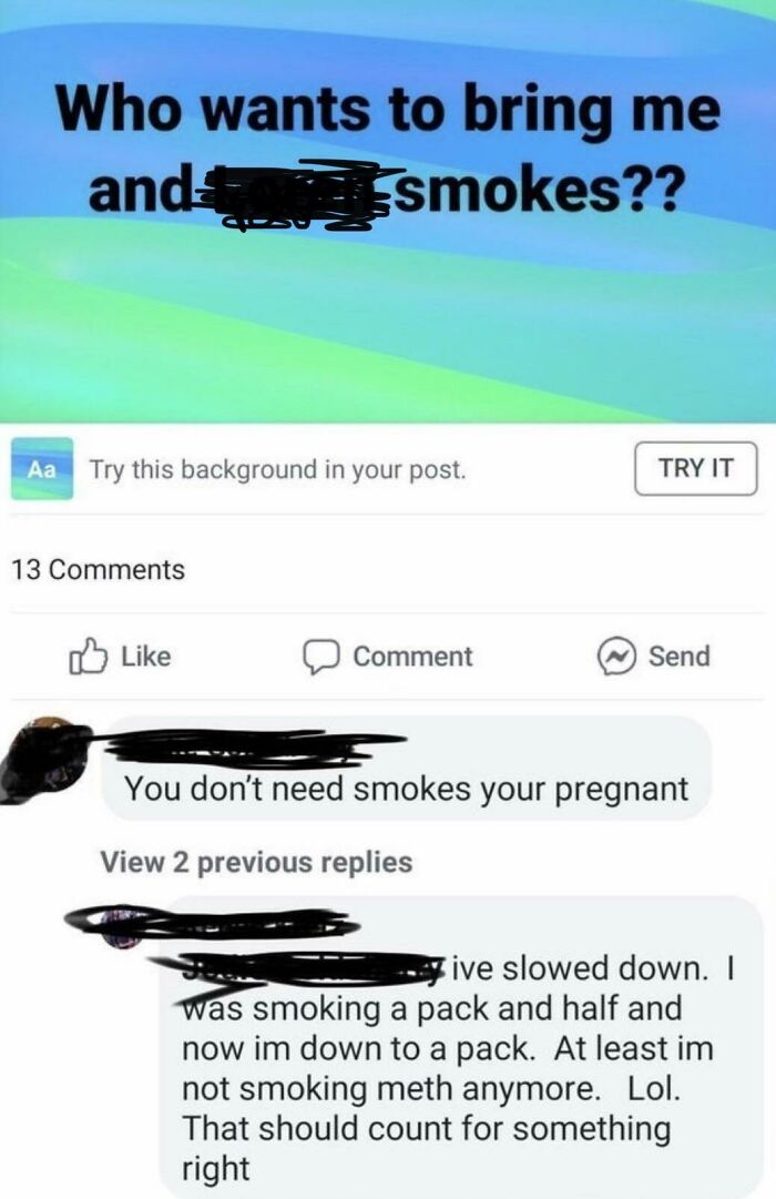 funny parenting - Who wants to bring me smokes??  You don't need smokes your pregnant View 2 previous replies ive slowed down. I was smoking a pack and half and now im down to a pack. At least im not smoking meth