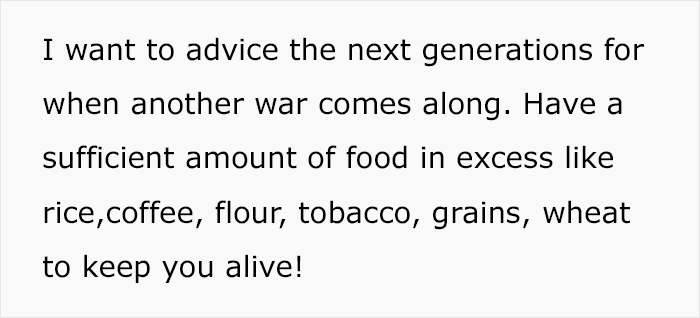 angle - I want to advice the next generations for when another war comes along. Have a sufficient amount of food in excess rice, coffee, flour, tobacco, grains, wheat to keep you alive!