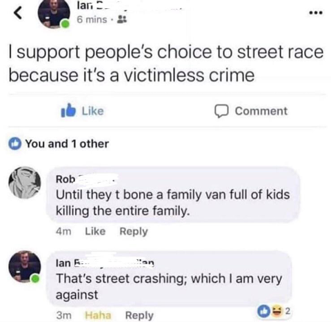 web page - laris 6 mins .. I support people's choice to street race because it's a victimless crime Comment You and 1 other Rob Until they t bone a family van full of kids killing the entire family. 4m lan 5 "an That's street crashing; which I am very aga