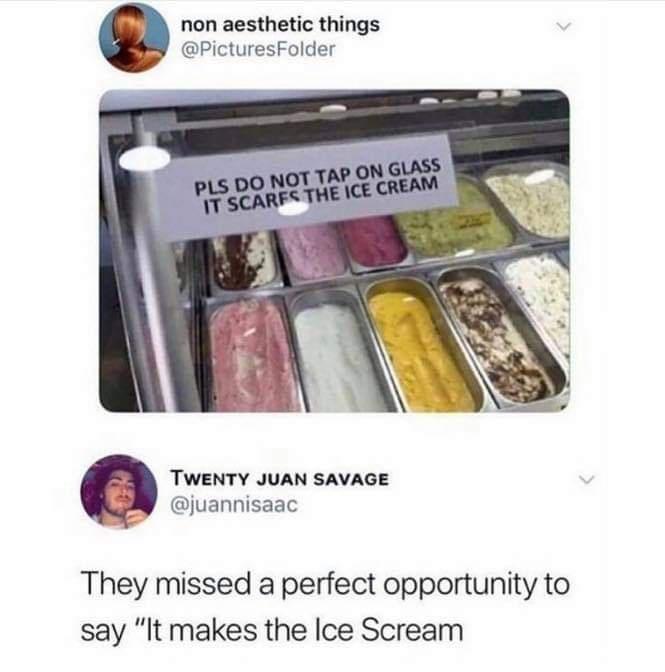 ice cream memes - non aesthetic things Pls Do Not Tap On Glass It Scarfs The Ice Cream Twenty Juan Savage They missed a perfect opportunity to say "It makes the Ice Scream