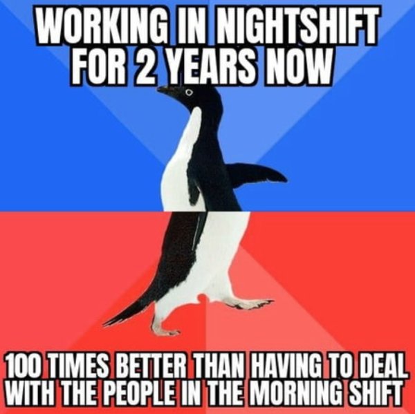 socially awesome penguin - Working In Nightshift For 2 Years Now 100 Times Better Than Having To Deal With The People In The Morning Shift