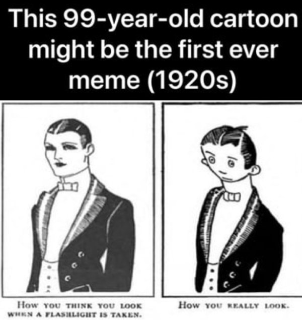 first meme - This 99yearold cartoon might be the first ever meme 1920s To How You Think You Look When A Flashlight Is Taken. How You Really Look.