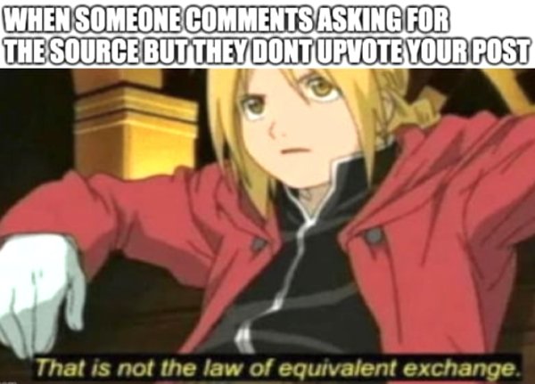 fullmetal alchemist memes - When Someone Asking For The Source But They Dontupvote Your Post That is not the law of equivalent exchange.