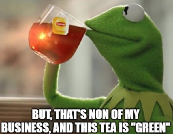 photo caption - But, That'S Non Of My Business, And This Tea Is "Green"