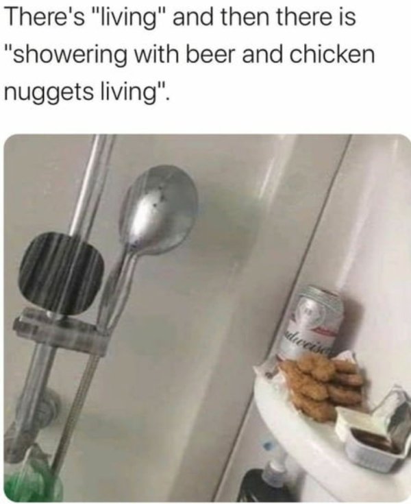 chicken nuggets in the shower - There's "living" and then there is "showering with beer and chicken nuggets living". dweise
