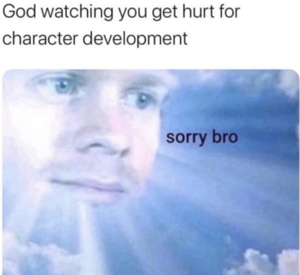 ancestor meme - God watching you get hurt for character development sorry bro