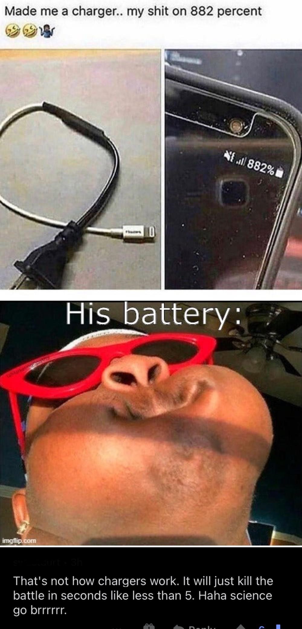 clever jokes - you hit your pinky toe - Made me a charger.. my shit on 882 percent { .ll 882% D His battery imgflip.com That's not how chargers work. It will just kill the battle in seconds less than 5. Haha science go brrrrrr. Di