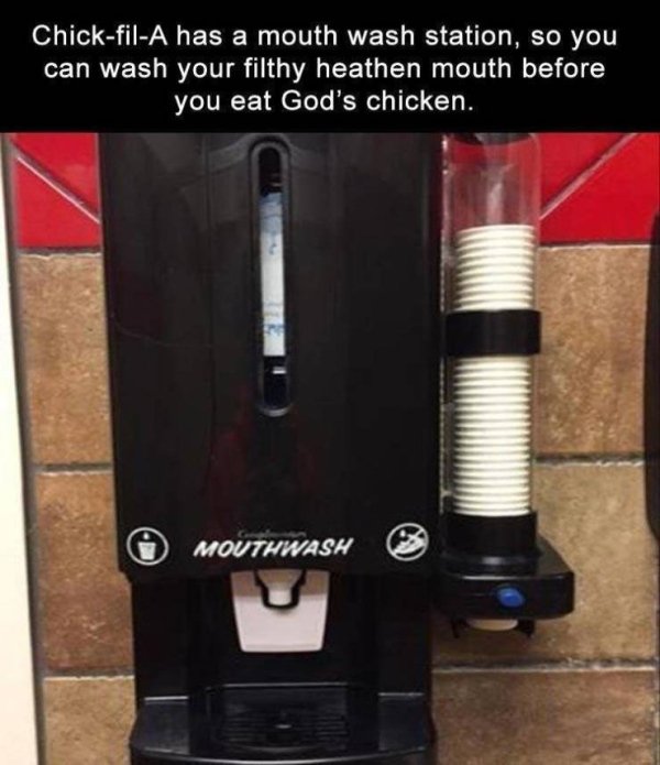 ChickfilA has a mouth wash station, so you can wash your filthy heathen mouth before you eat God's chicken. Mouthwash