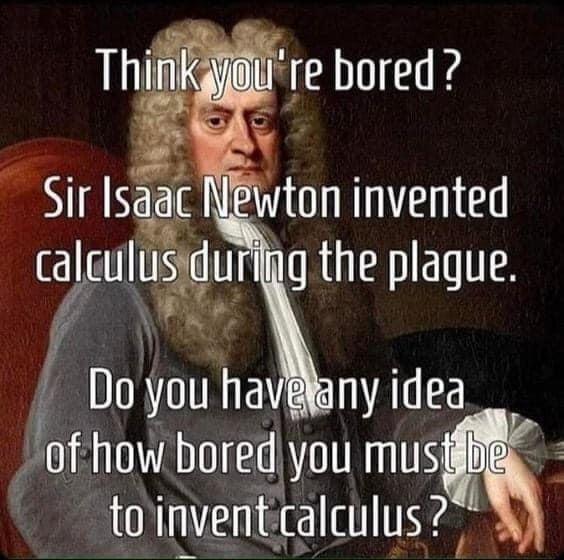 sir isaac newton invented calculus during the plague - Think you're bored ? Sir Isaac Newton invented calculus during the plague. Do you have any idea of how bored you must be to invent calculus?
