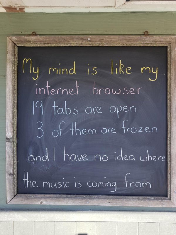 blackboard - My mind is my internet browser 19 tabs are open 3 of them are frozen and I have no idea where the music is coming from