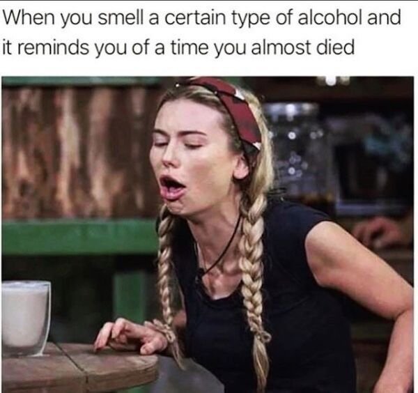 you smell a certain type of alcohol - When you smell a certain type of alcohol and it reminds you of a time you almost died