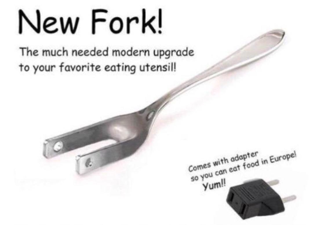 tool - New Fork! The much needed modern upgrade to your favorite eating utensil! Comes with adapter so you can eat food in Europe! Yum!!