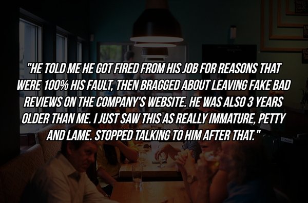 photo caption - He Told Me He Got Fired From His Job For Reasons That Were 100% His Fault, Then Bragged About Leaving Fake Bad Reviews On The Company'S Website. He Was Also 3 Years Older Than Me. I Just Saw This As Really Immature, Petty And Lame. Stopped