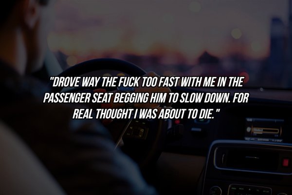 driving - Drove Way The Fuck Too Fast With Me In The Passenger Seat Begging Him To Slow Down. For Real Thought I Was About To Die."