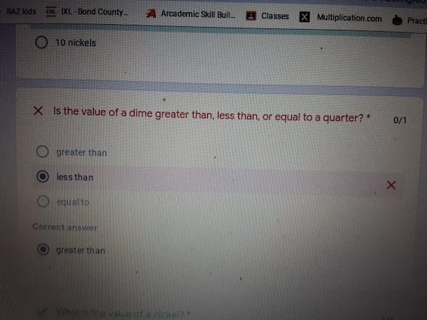 document - Raz Kids 4 IxlBond County A Arcademic Skill Buil. Classes x Multiplication.com Practi 10 nickels X is the value of a dime greater than, less than or equal to a quarter? 01 greater than less than x equalto Correct answer greater than The value o