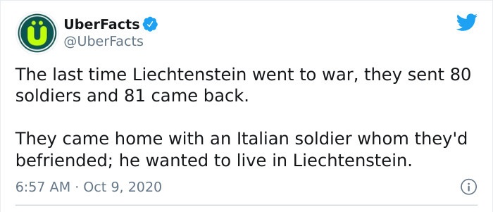 paper - UberFacts The last time Liechtenstein went to war, they sent 80 soldiers and 81 came back. They came home with an Italian soldier whom they'd befriended; he wanted to live in Liechtenstein.