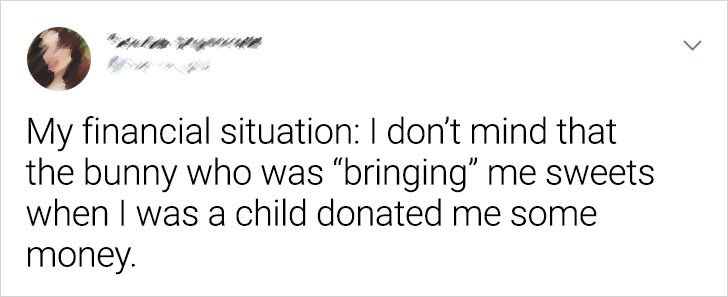 Humour - My financial situation I don't mind that the bunny who was bringing" me sweets when I was a child donated me some money.