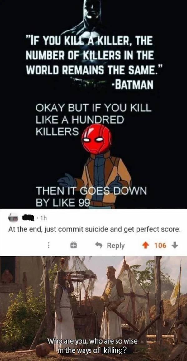 you who are so wise meme - "If You Kill A Killer, The Number Of Killers In The World Remains The Same." Batman Okay But If You Kill A Hundred Killers Then It Goes Down By 99 1h At the end, just commit suicide and get perfect score. 106 Who are you, who ar