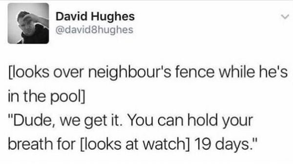 kpopmemes - David Hughes looks over neighbour's fence while he's in the pool "Dude, we get it. You can hold your breath for looks at watch 19 days."