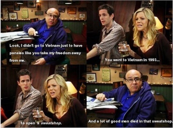 always sunny vietnam - Look, I didn't go to Vietnam just to have pansies you take my freedom away from me. You went to Vietnam in 1993... No Pors to open a sweatshop. And a lot of good men died in that sweatshop