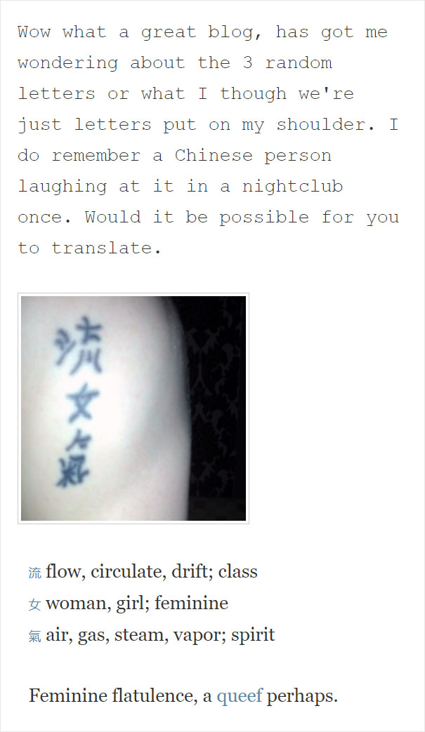 jaw - Wow what a great blog, has got me wondering about the 3 random letters or what I though we're just letters put on my shoulder. I do remember a Chinese person laughing at it in a nightclub once. Would it be possible for you to translate. flow, circul