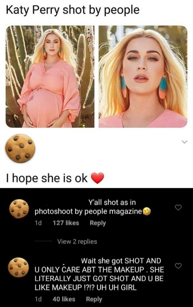 katy perry shot by people meme - Katy Perry shot by people I hope she is ok Y'all shot as in photoshoot by people magazine 1d 127 View 2 replies Wait she got Shot And U Only Care Abt The Makeup. She Literally Just Got Shot And U Be Makeup !?!? Uh Uh Girl 