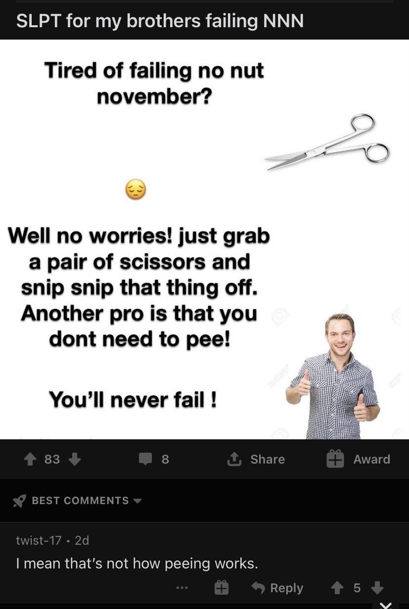 media - Slpt for my brothers failing Nnn Tired of failing no nut november? Well no worries! just grab a pair of scissors and snip snip that thing off. Another pro is that you dont need to pee! You'll never fail ! 83 8 Award Best twist17. 2d I mean that's 