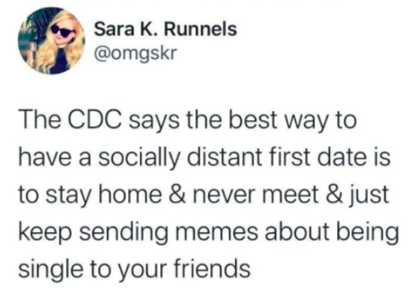 nomin memes - Sara K. Runnels The Cdc says the best way to have a socially distant first date is to stay home & never meet & just keep sending memes about being single to your friends