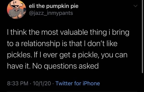 jamie riley tweets - eli the pumpkin pie I think the most valuable thing i bring to a relationship is that I don't pickles. If I ever get a pickle, you can have it. No questions asked 10120 Twitter for iPhone