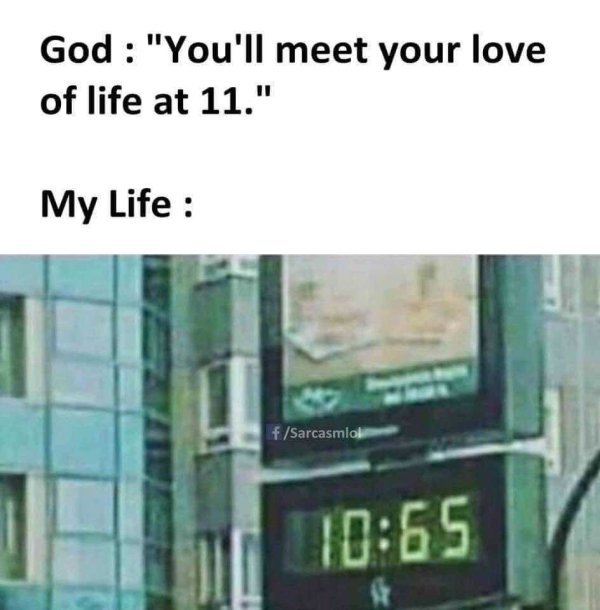 you will meet the love of your life meme - God "You'll meet your love of life at 11." My Life fSarcasmlol