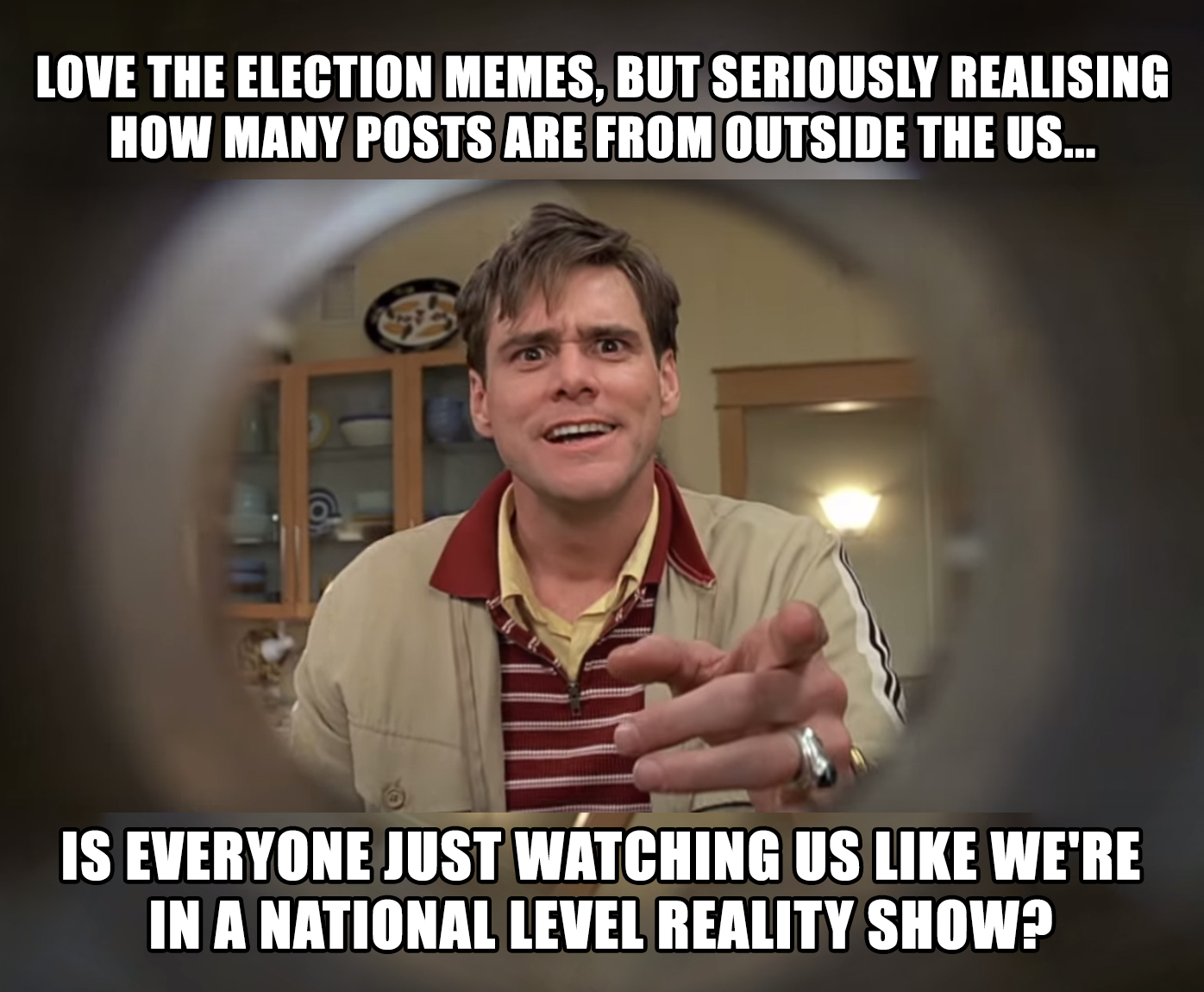 truman show scene - Love The Election Memes, But Seriously Realising How Many Posts Are From Outside The Us... Is Everyone Just Watching Us We'Re In A National Level Reality Show?