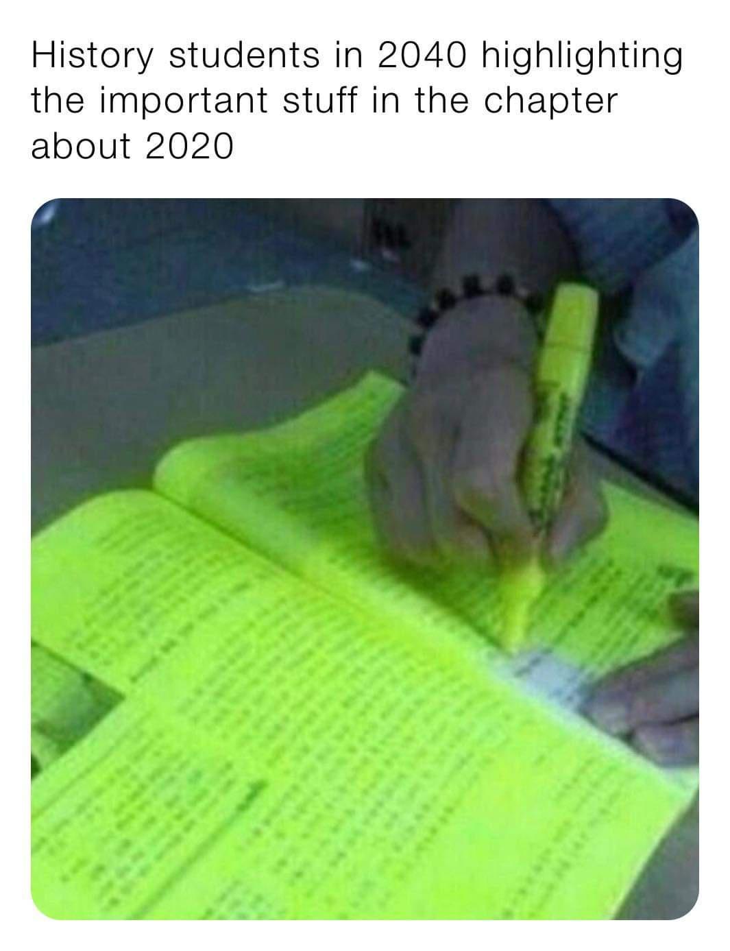 highlighting 2020 meme - History students in 2040 highlighting the important stuff in the chapter about 2020