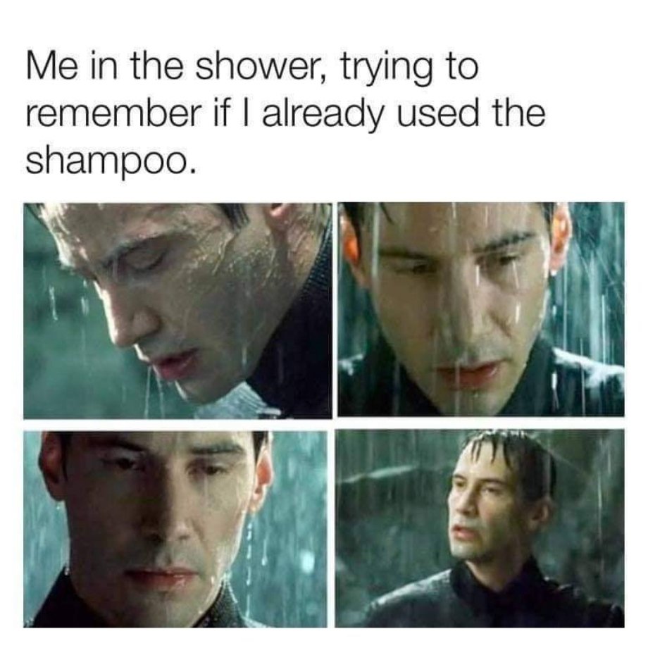 funny memes and pics - me in the shower trying to remember if i already used the shampoo - Me in the shower, trying to remember if I already used the shampoo.