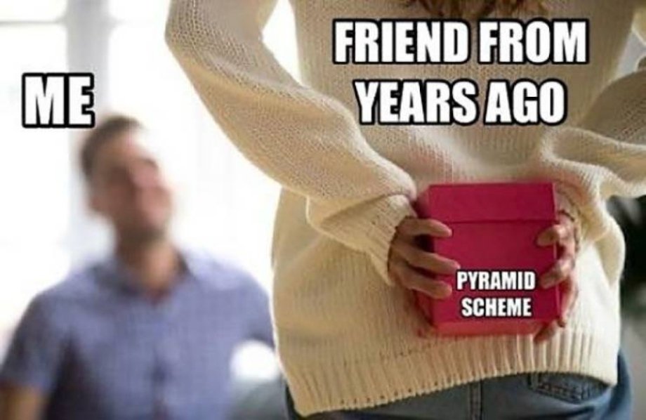 funny memes and pics - woman holding present behind back - Friend From Years Ago Me Pyramid Scheme