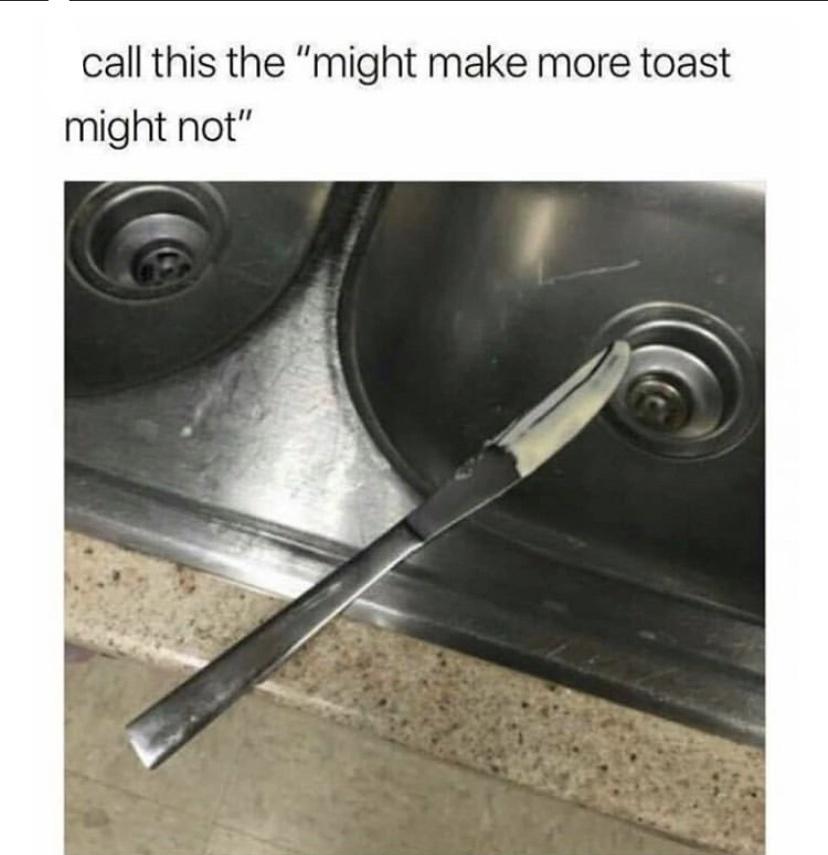 funny memes and pics - might make another sandwich might not - call this the "might make more toast might not"