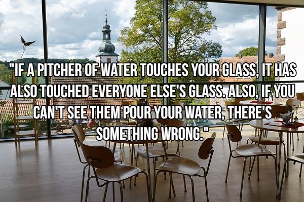 Restaurant - Mi Pn "If A Pitcher Of Water Touches Your Glass, It Has Also Touched Everyone Else'S Glass. Also, If You Nia.Cant See Them Pour Your Water, There'S "Something Wrong."