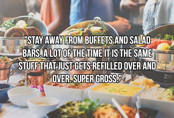 "Stay Away From Buffets And Salad Bars. A Lot Of The Time It Is The Same Stuff That Just Gets Refilled Over And Over. Super Gross.