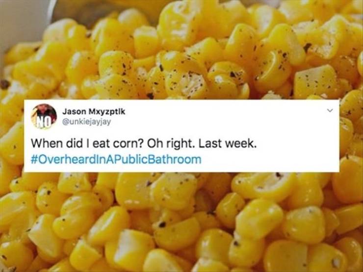 sweet corn - Jason Mxyzptlk No When did I eat corn? Oh right. Last week.