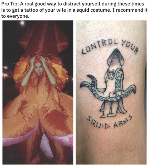 tattoo - Pro Tip A real good way to distract yourself during these times is to get a tattoo of your wife in a squid costume. I recommend it to everyone. Youa Lontrol 00 001 00000 Squid Arms