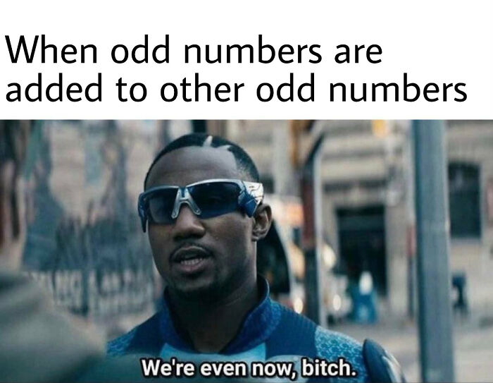 Internet meme - When odd numbers are added to other odd numbers We're even now, bitch.