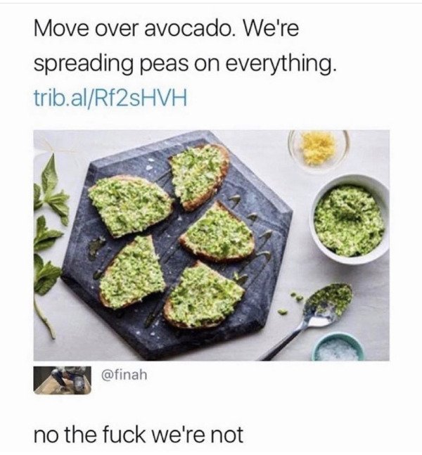 move over avocado we re spreading peas - Move over avocado. We're spreading peas on everything. trib.alRf2sHVH no the fuck we're not