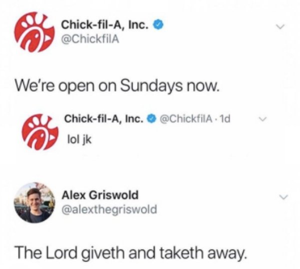 diagram - > ChickfilA, Inc. We're open on Sundays now. ChickfilA, Inc. lol jk Alex Griswold The Lord giveth and taketh away.