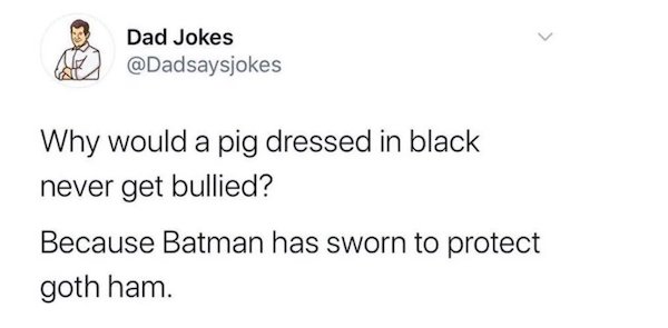 paper - Dad Jokes Why would a pig dressed in black never get bullied? Because Batman has sworn to protect goth ham.