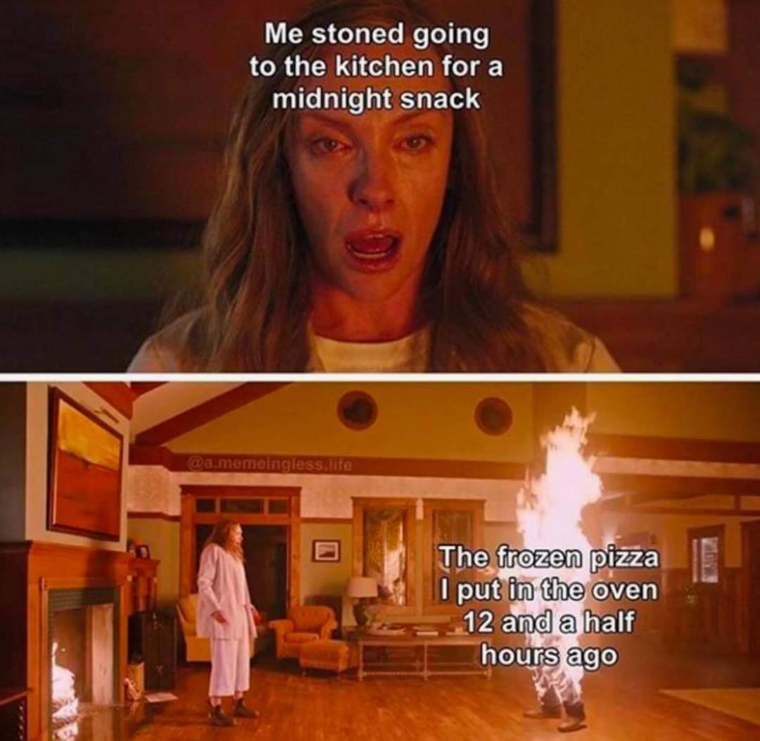 funny random pics - hereditary plot - Me stoned going to the kitchen for a midnight snack .memeingless.life The frozen pizza I put in the oven 12 and a half hours ago