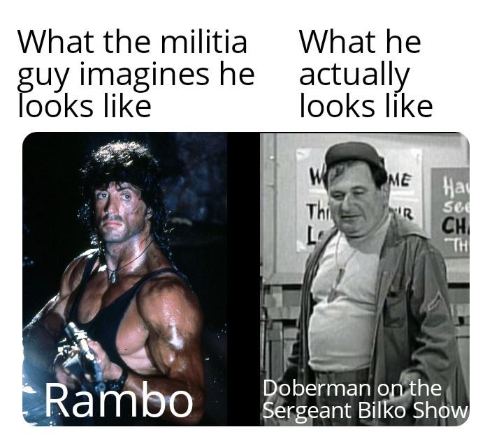 funny random pics - photo caption - What the militia guy imagines he Tooks What he actually looks Me Wo Thi La Ir Hall sed Ch Th Rambo Doberman on the Sergeant Bilko Show