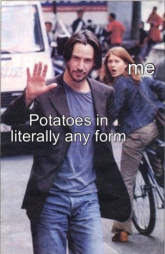 funny random pics - keanu reeves memes - me Potatoes in literally any form