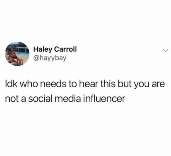 imagine losing an angel like me - Haley Carroll Idk who needs to hear this but you are not a social media influencer