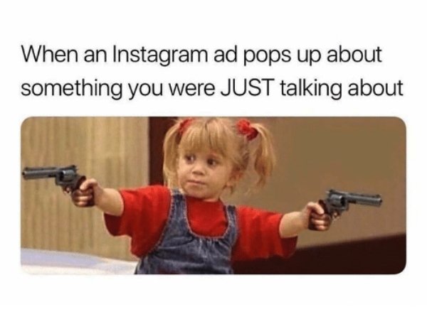 you got it dude - When an Instagram ad pops up about something you were Just talking about